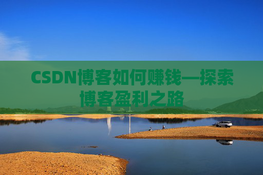 CSDN博客如何赚钱—探索博客盈利之路